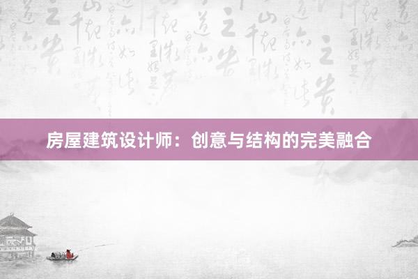 房屋建筑设计师：创意与结构的完美融合